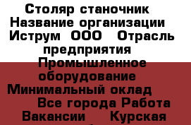 Столяр-станочник › Название организации ­ Иструм, ООО › Отрасль предприятия ­ Промышленное оборудование › Минимальный оклад ­ 25 000 - Все города Работа » Вакансии   . Курская обл.